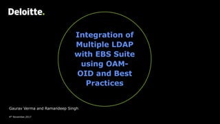 Gaurav Verma and Ramandeep Singh
4th November,2017
Integration of
Multiple LDAP
with EBS Suite
using OAM-
OID and Best
Practices
 