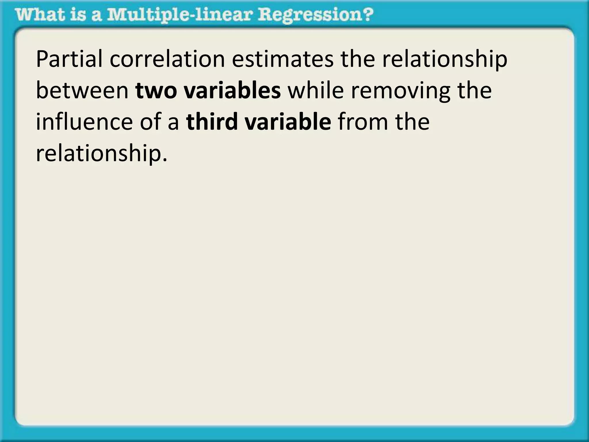 Partial correlation estimates the relationship 
between two variables while removing the 
influence of a third variable from the 
relationship. 
 