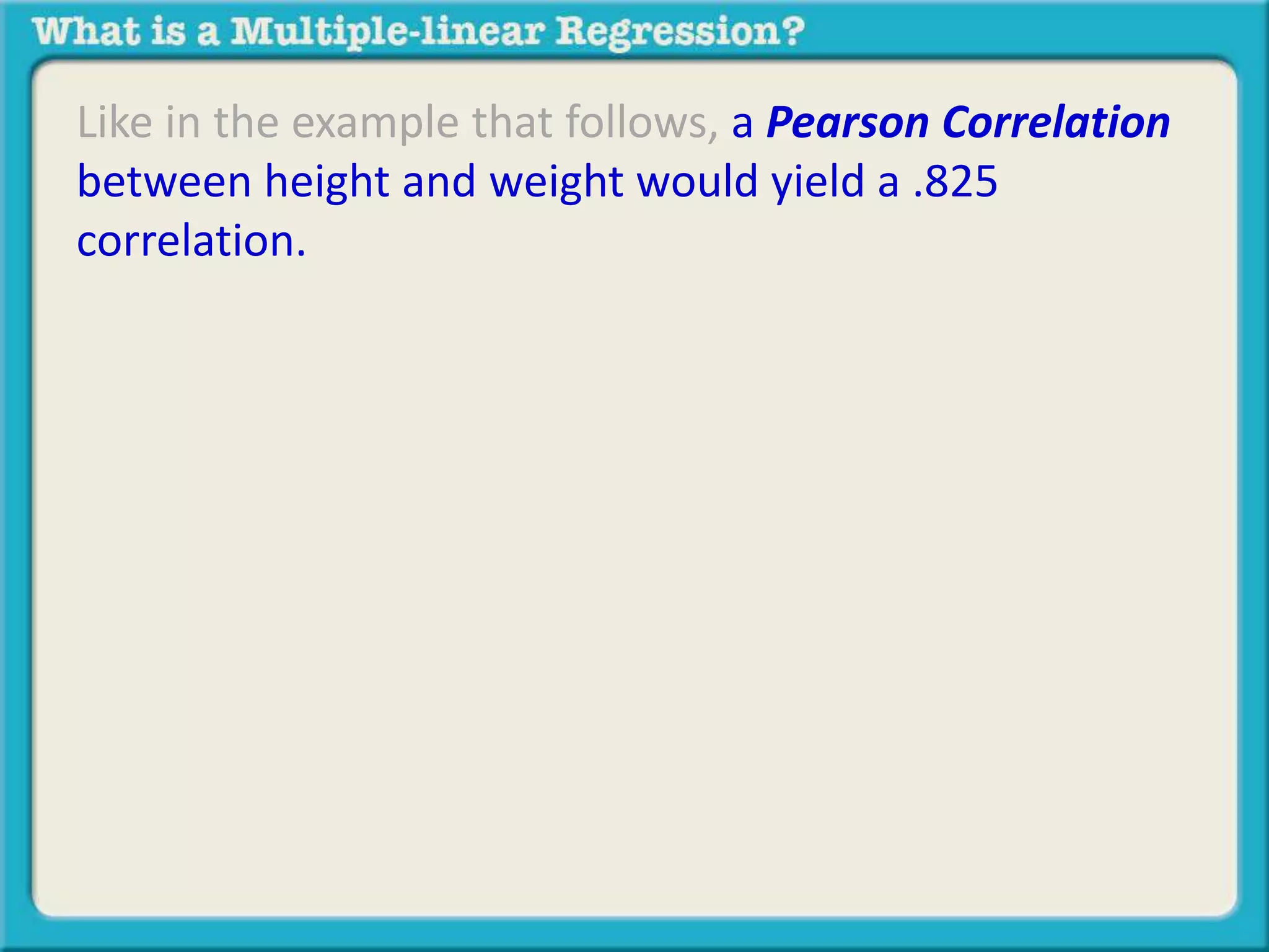 Like in the example that follows, a Pearson Correlation 
between height and weight would yield a .825 
correlation. 
 