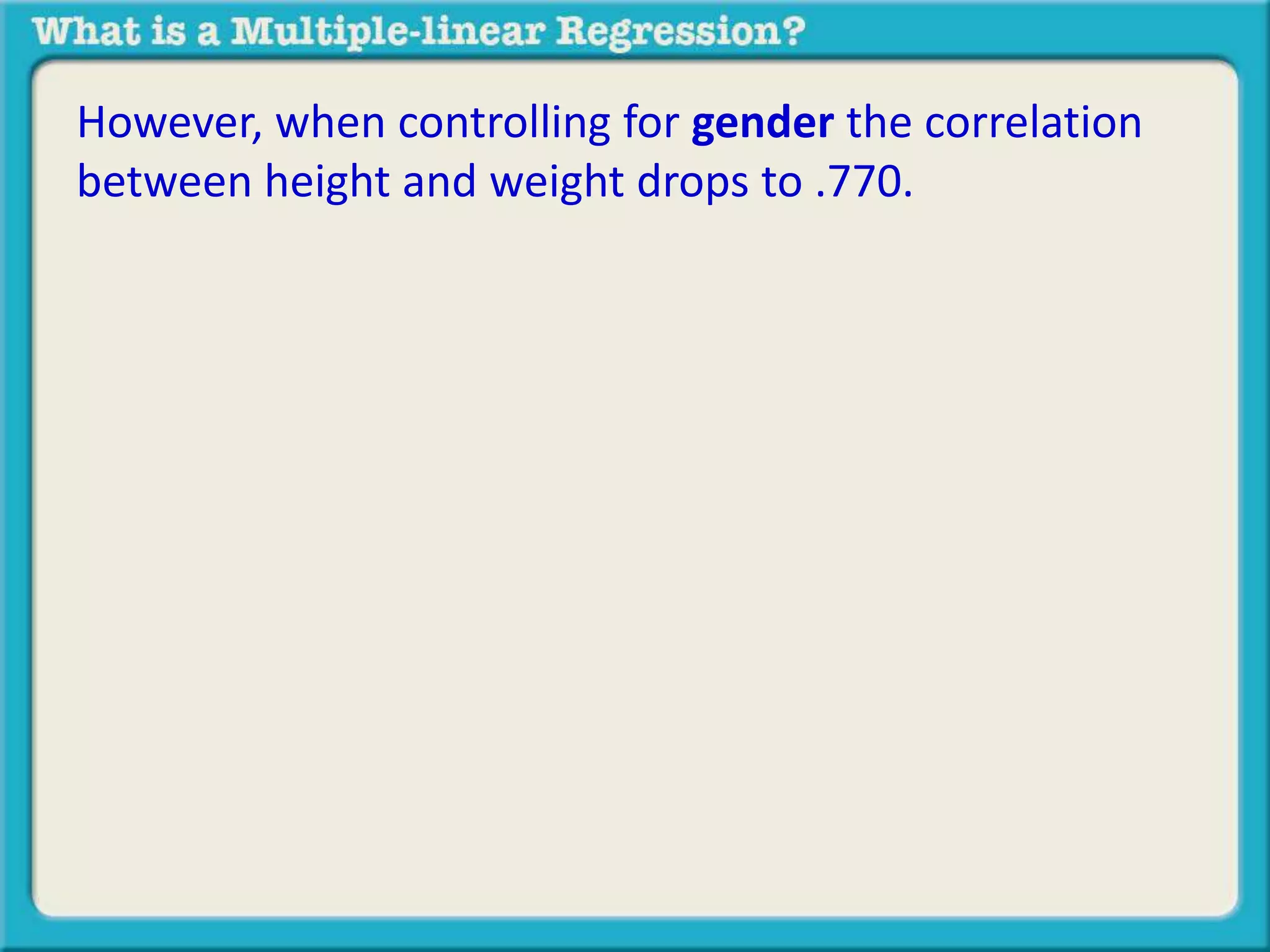 However, when controlling for gender the correlation 
between height and weight drops to .770. 
 