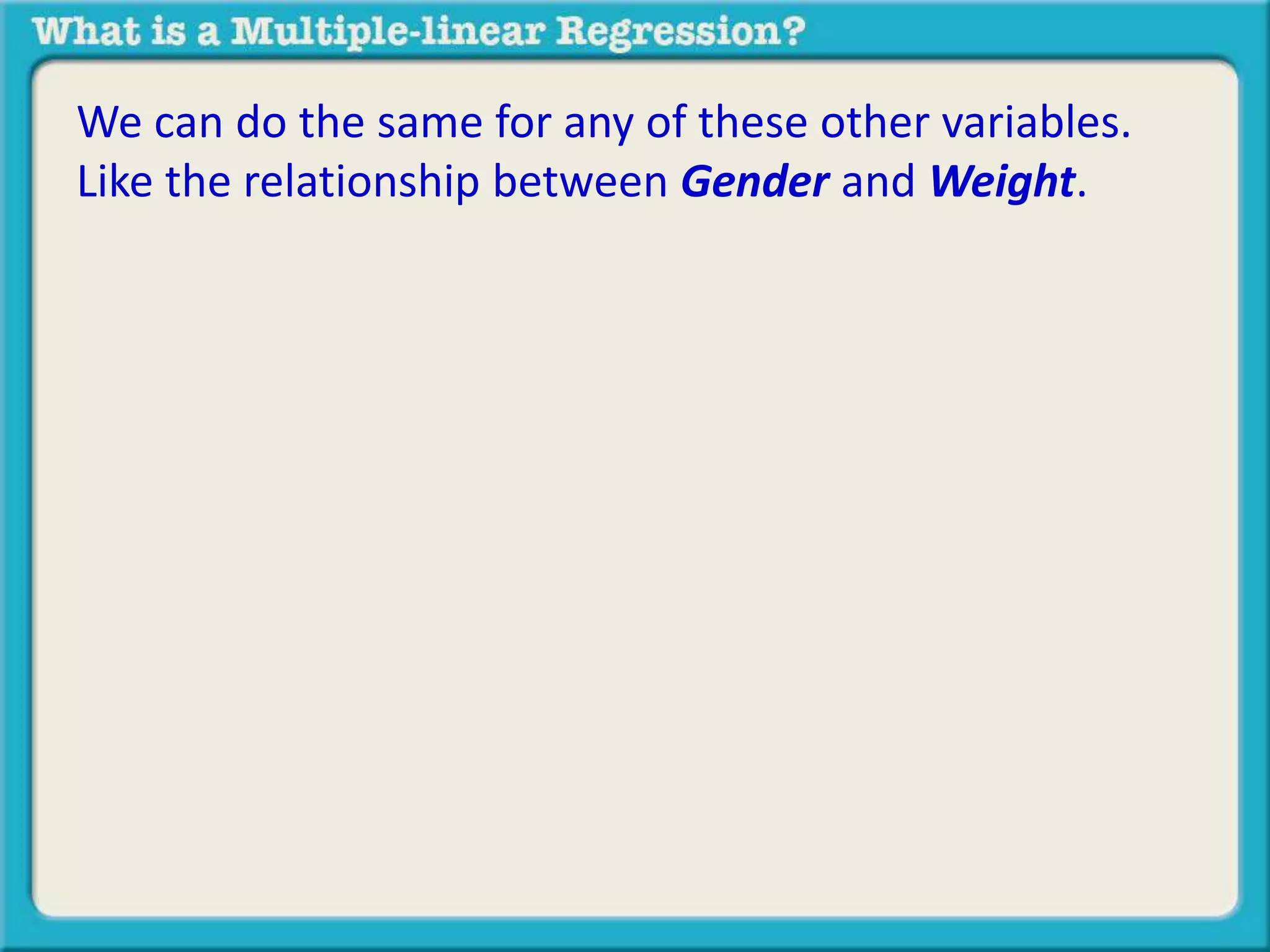 We can do the same for any of these other variables. 
Like the relationship between Gender and Weight. 
 