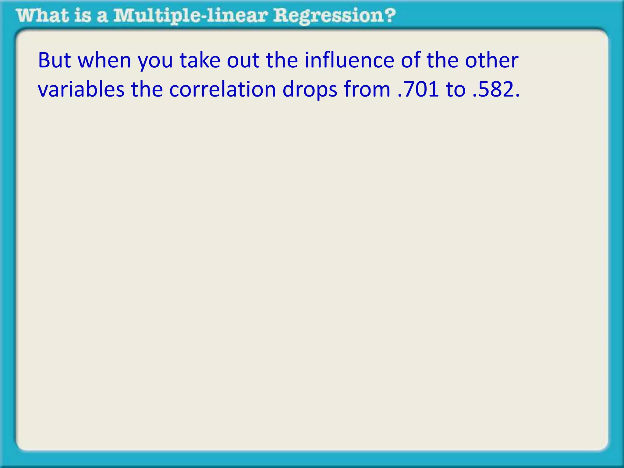 But when you take out the influence of the other 
variables the correlation drops from .701 to .582. 
 