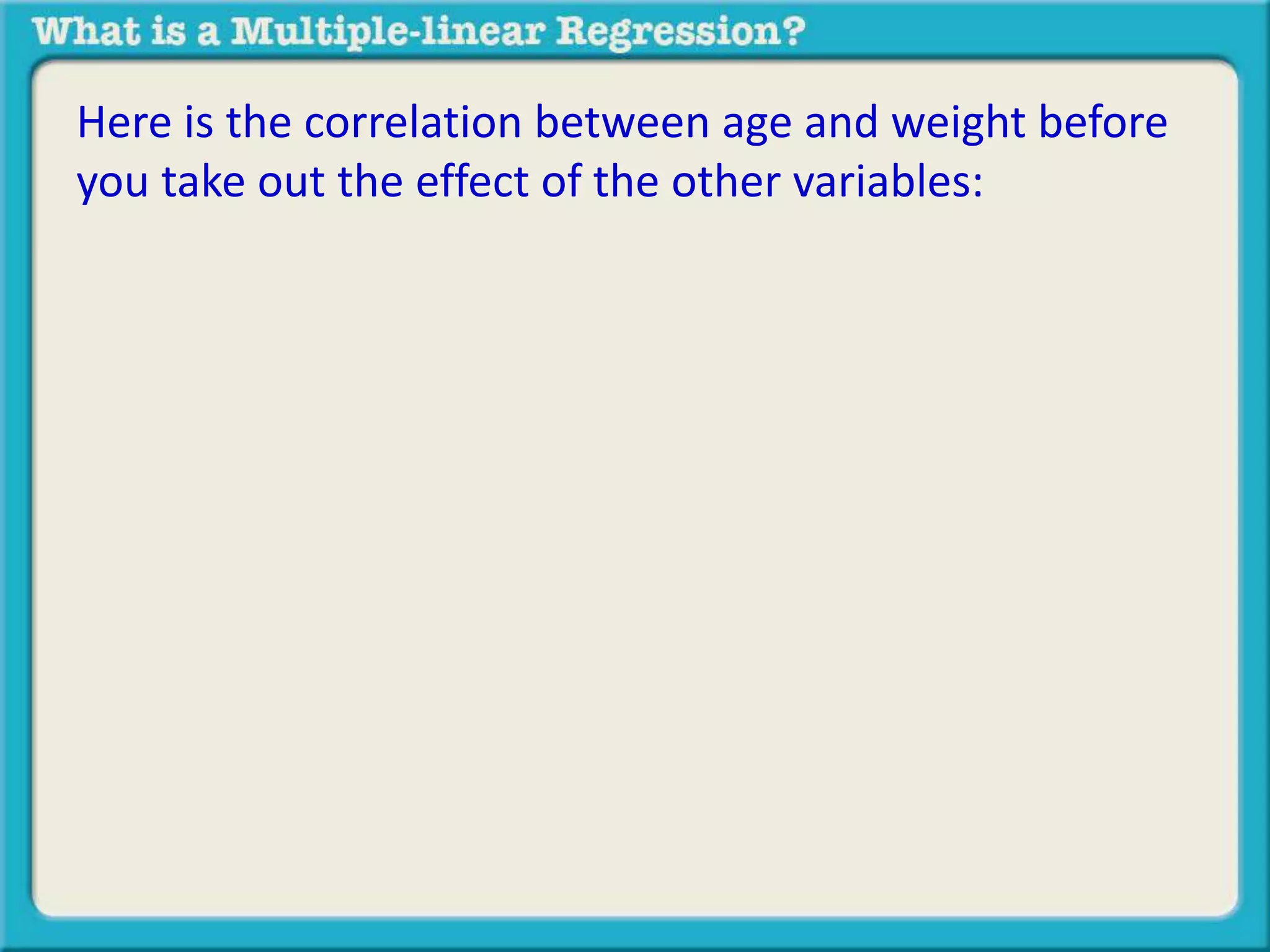 Here is the correlation between age and weight before 
you take out the effect of the other variables: 
 