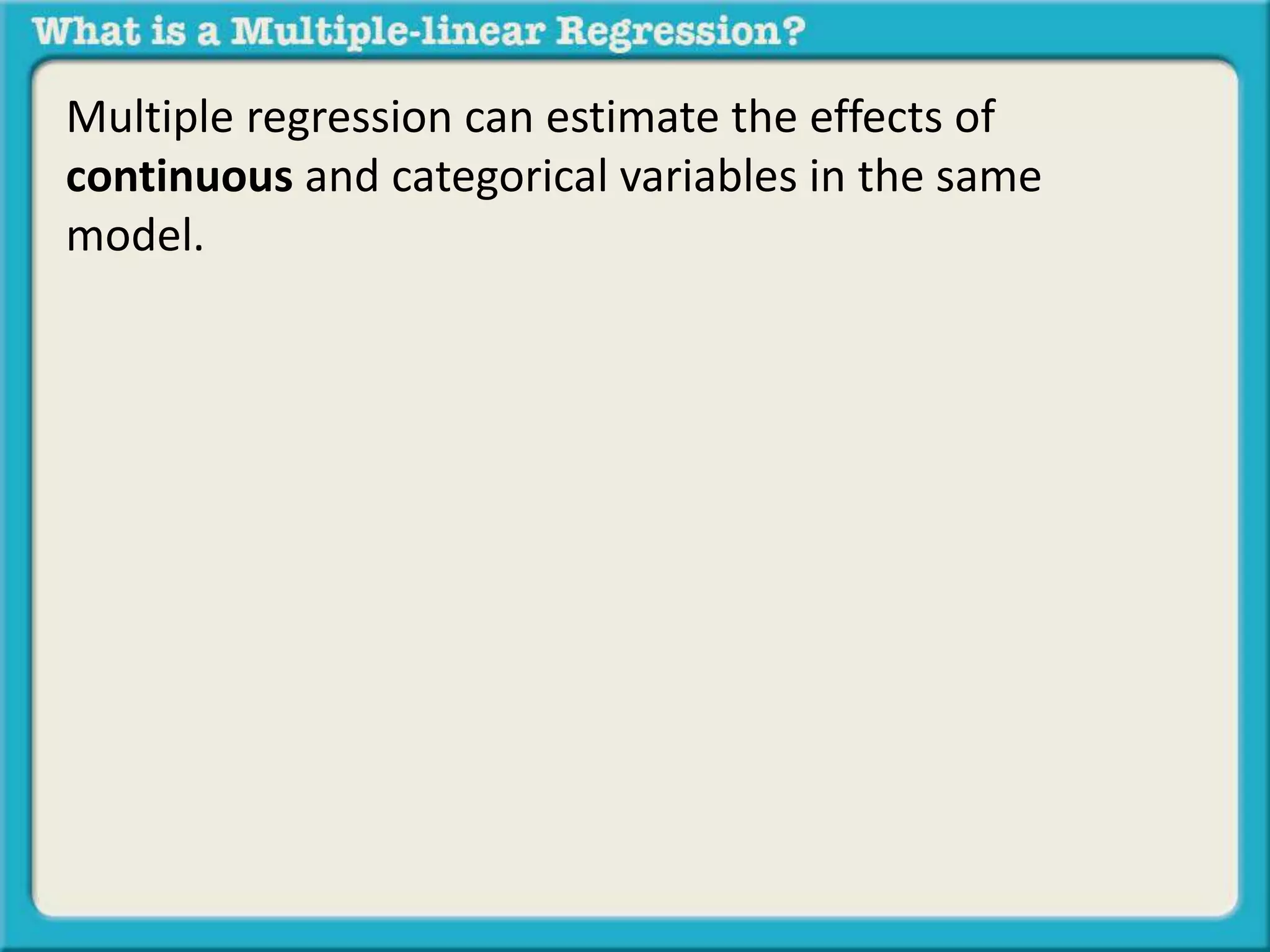 Multiple regression can estimate the effects of 
continuous and categorical variables in the same 
model. 
 