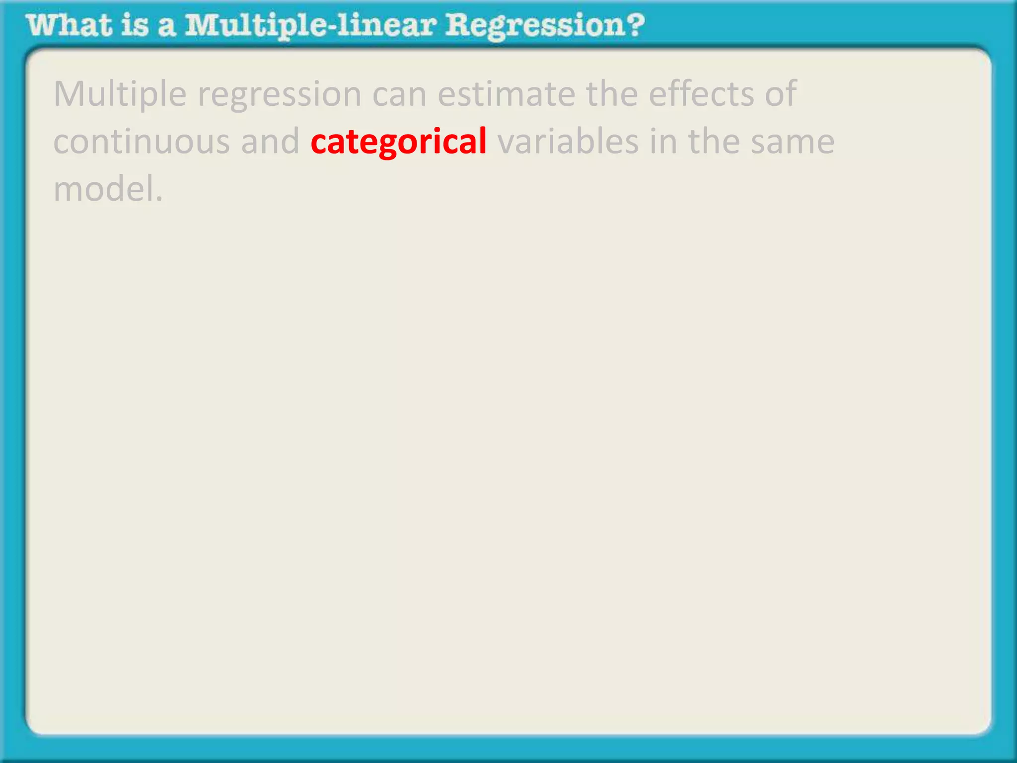 Multiple regression can estimate the effects of 
continuous and categorical variables in the same 
model. 
 