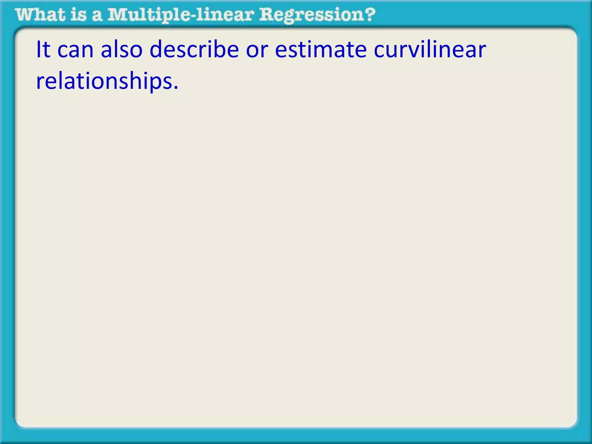 It can also describe or estimate curvilinear 
relationships. 
 