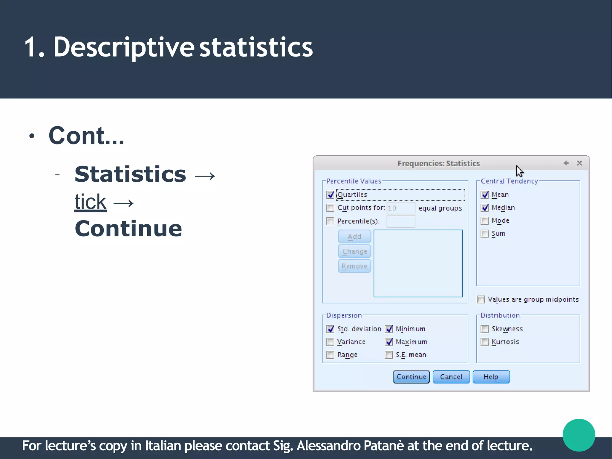 1. Descriptivestatistics
● Cont...
– Statistics →
tick →
Continue
For lecture’s copy in Italian please contact Sig.Alessandro Patanè at the end of lecture.
 