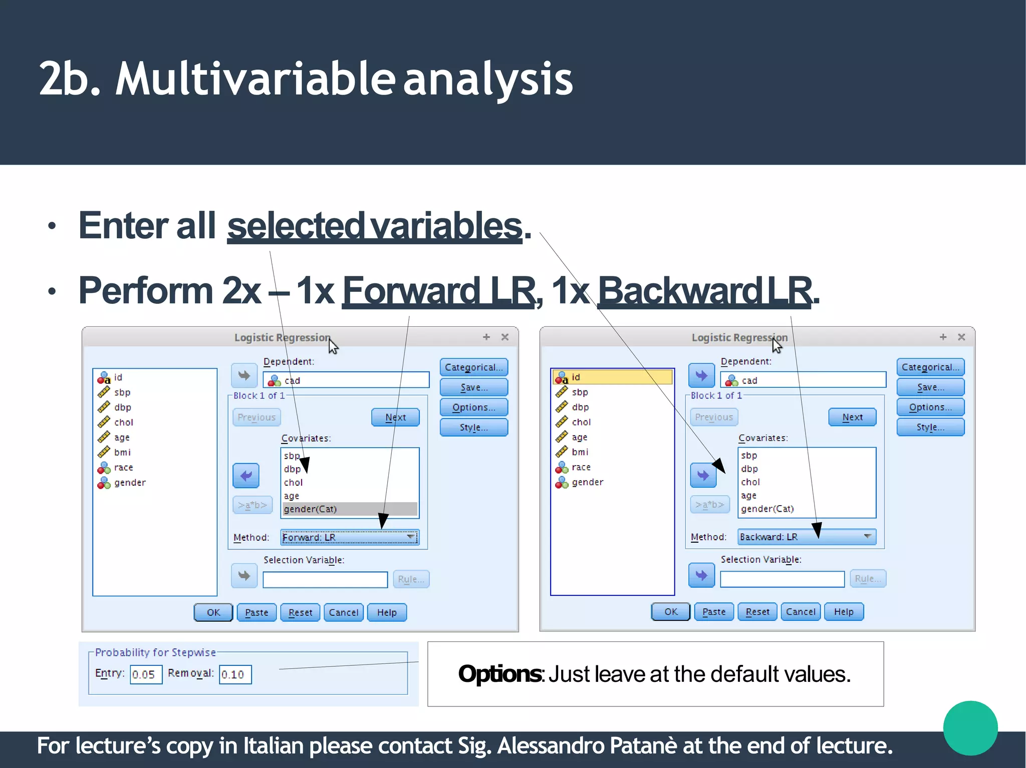 2b. Multivariableanalysis
●
●
Enter all selectedvariables.
Perform 2x –1x Forward LR,1x BackwardLR.
Options:Just leave at the default values.
For lecture’s copy in Italian please contact Sig.Alessandro Patanè at the end of lecture.
 