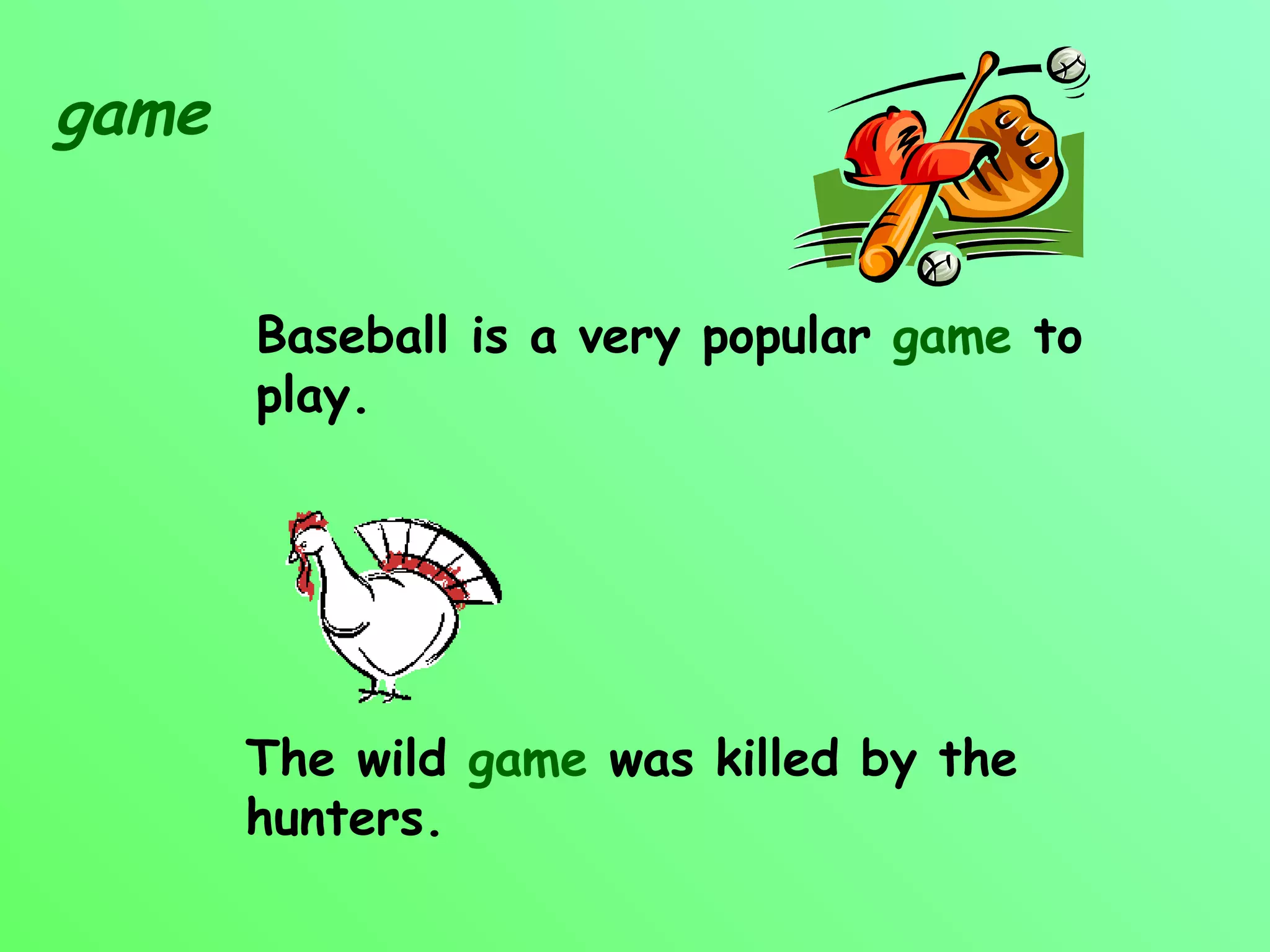 game


       Baseball is a very popular game to
       play.




       The wild game was killed by the
       hunters.
 