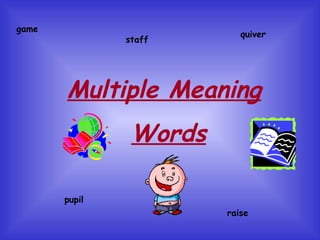 Multiple Meaning
Words
game
staff
pupil
raise
quiver
 