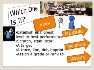 •Establish as highest
level or best performance
•Scratch, stain, scar
•A target
•A trace, line, dot, imprint
•Assign a grade or rank to
 