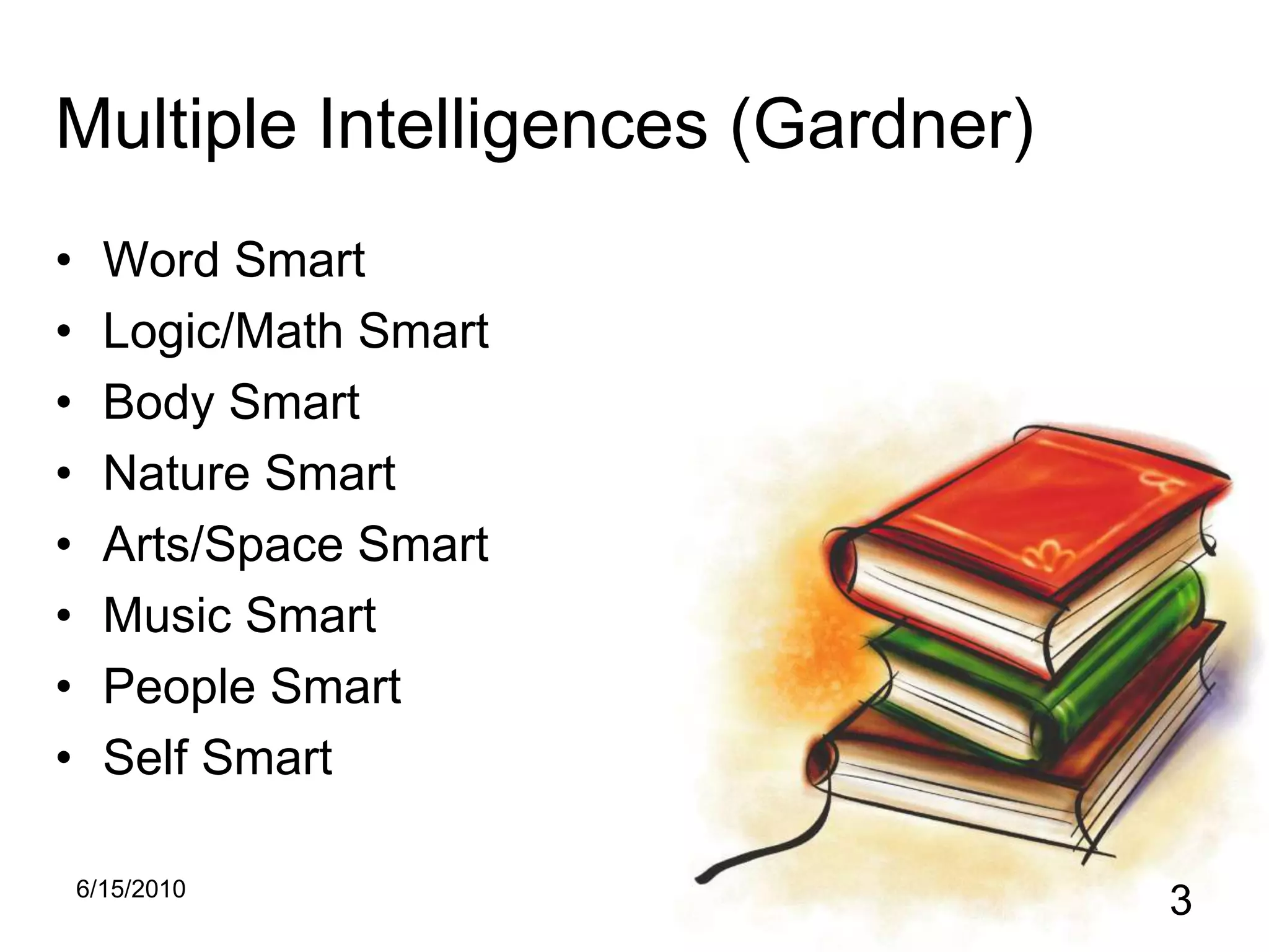 5/15/20103Multiple Intelligences (Gardner)Word SmartLogic/Math SmartBody SmartNature SmartArts/Space SmartMusic SmartPeople Smart Self Smart
