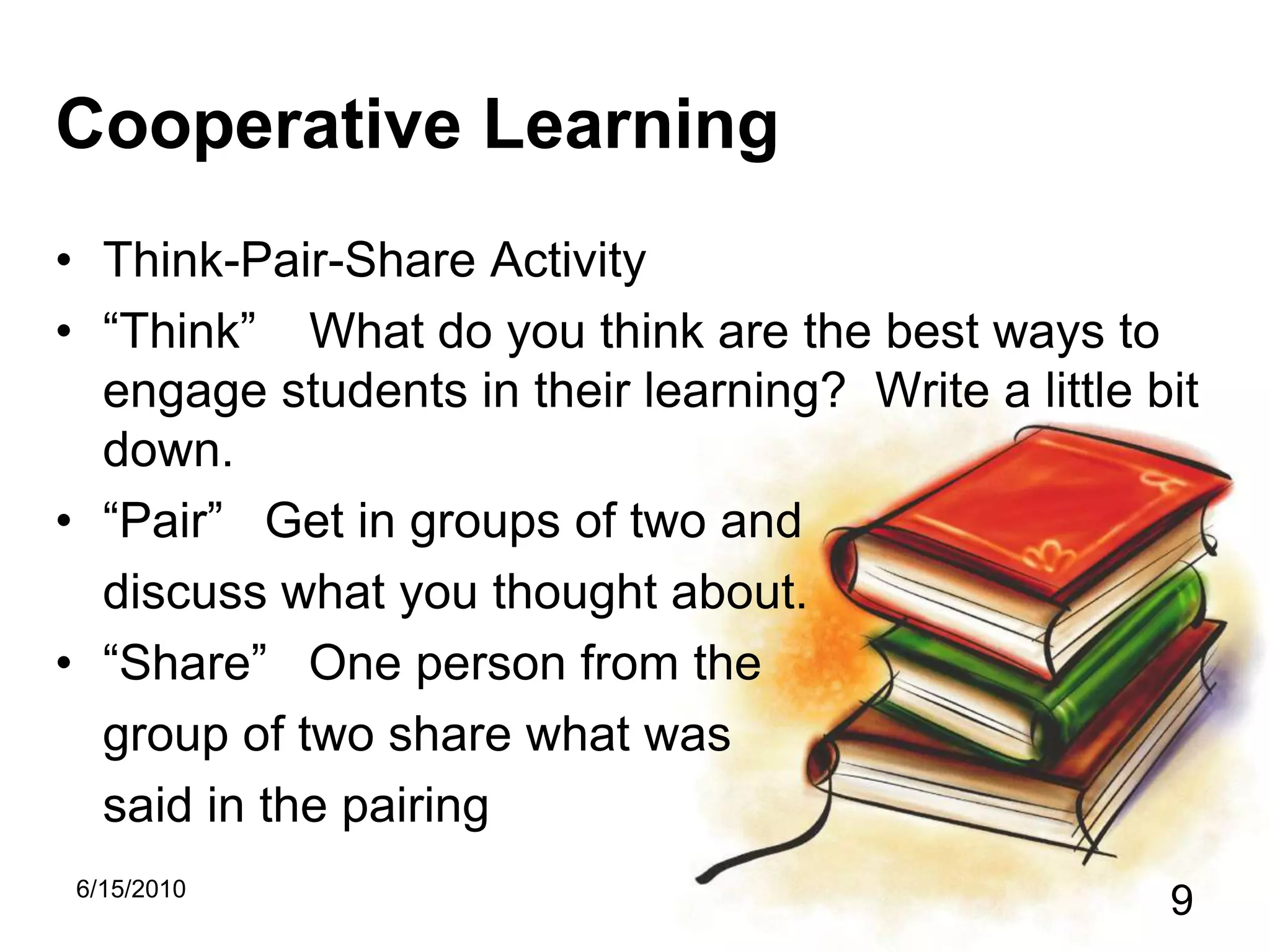 Cooperative LearningThink-Pair-Share Activity“Think” What do you think are the best ways to engage students in their learning? Write a little bit down.“Pair” Get in groups of two anddiscuss what you thought about.“Share” One person from thegroup of two share what was said in the pairing5/15/20109