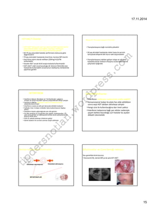 17.11.2014 
15 
HDT+ASCT-Öneriler 
• HDT+ASCT 60 yaş altı yeni tanı konmuş MM hastalarında ilk 
düşünülecek tedavi seçeneğidir, başlangıç indüksiyon 
tedavisinin kök hücrelere hasar vermemesi gerekir 
• 60-70 yaş arasındaki hastalar performans statusuna göre 
değerlendirlir 
• 70 yaş üstündeki hastalarda önerilmez, bunlara MP önerilir 
• Hazırlama rejimi olarak melfalan (200mg/m2)±TBI 
kullanılabilir 
• Double ASCT ancak klinik araştırmalarda kullanılmalıdır 
• HDT+ASCT ciddi renal bozukluğu (Kr klirensi50ml/dk) olan 
hastalarda kullanılabilir ancak bunun özelleşmiş merkezlerde 
yapılması gerekir 
Allojenik Transplantasyon-Öneriler 
• Transplantasyona bağlı mortalite yüksektir 
• 50 yaş altındaki hastalarda riskler hasta ile ayrıntılı 
tartışılarak allojenik kök hücre nakli düşünülebilir 
• Transplantasyonu takiben gelişen com 
relaps ve refrakter 
hastalıkta donör lenfosit infüzyonu kullanılabilir (klinik 
çalışmalar eşliğinde) 
wordpress.İNTERFERON 
İNTERFERON-Öneriler 
• İnterferon lökosit, fibroblast ve T lenfositlerden salgılanır, 
• İnterferon indüksiyon tedavisinde endike değildir 
virüsler ve tümör hücreleri üzerine antiproliferatif etkiye sahiptir 
• İnterferon MM’da indüksiyon, idame ve relaps/rezistans 
• Konvansiyonel tedavi ile plato fazı elde edildikten 
vakalarda denenmiştir 
sonra veya HDT takiben aktiviteye sahiptir 
• İnterferon-α (α2a ve α2b eşit derecede etkilidir) kullanılır 
tipdersnotlari.• Haftada 3 kez 3 milyon üniteden fazla kullanılmasının faydası 
•Hangi süre ile kullanılacağına dair öneri yoktur 
yoktur 
• İnterferon tedavisine bağlı yan etkiler nedeniyle 
• Hastaların büyük çoğunluğunda yan etki görülür 
• yaşam kalitesi bozulduğu için hastalar bu açıdan 
Flu-like sendrom en sık görülen yan etkidir. Enjeksiyondan 1-2 
saat sonra görülür ve injeksiyonla birlikte alınan parasetamol ile 
dikkatli izlenmelidir 
kontrol altına alınır. 
• %20-25 vakada tedaviye intolerans gelişir 
• İdame tedavisi ile survival uzaması tespit edilmiştir 
Multipl miyelomda bifosfonatlar 
Osteoklast olgunlaşması Osteoklast aktivasyonu 
BİFOSFONATLAR 
Bifosfonatlar ve Çene kemiği nekrozu- 
Tanı genellikle klinik konulur. 
• Panoramik RG, dental MR ya da spiral BT CBCT 
 