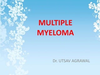 MULTIPLE
MYELOMA
Dr. UTSAV AGRAWAL
 