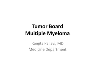Tumor Board
Multiple Myeloma
Ranjita Pallavi, MD
Medicine Department
 