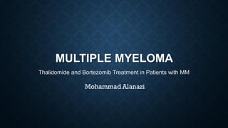 MULTIPLE MYELOMA
Thalidomide and Bortezomib Treatment in Patients with MM
Mohammad Alanazi
 