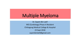Multiple Myeloma
Dr. Sayem Bin Latif
MD (Cardiology) Phase A Resident
Chittagong Medical College & Hospital
23 Sept 2018
sayembinlatif@gmail.com
 