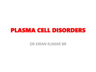 PLASMA CELL DISORDERS
DR KIRAN KUMAR BR
 
