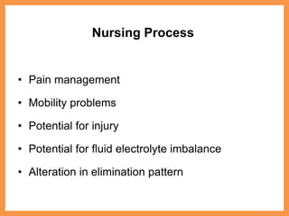 Nursing Process
• Pain management
• Mobility problems
• Potential for injury
• Potential for fluid electrolyte imbalance
• Alteration in elimination pattern
 