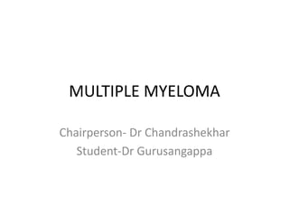 MULTIPLE MYELOMA
Chairperson- Dr Chandrashekhar
Student-Dr Gurusangappa
 