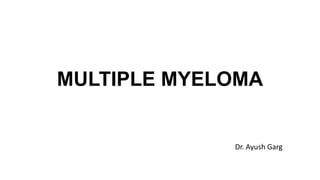 MULTIPLE MYELOMA
Dr. Ayush Garg
 