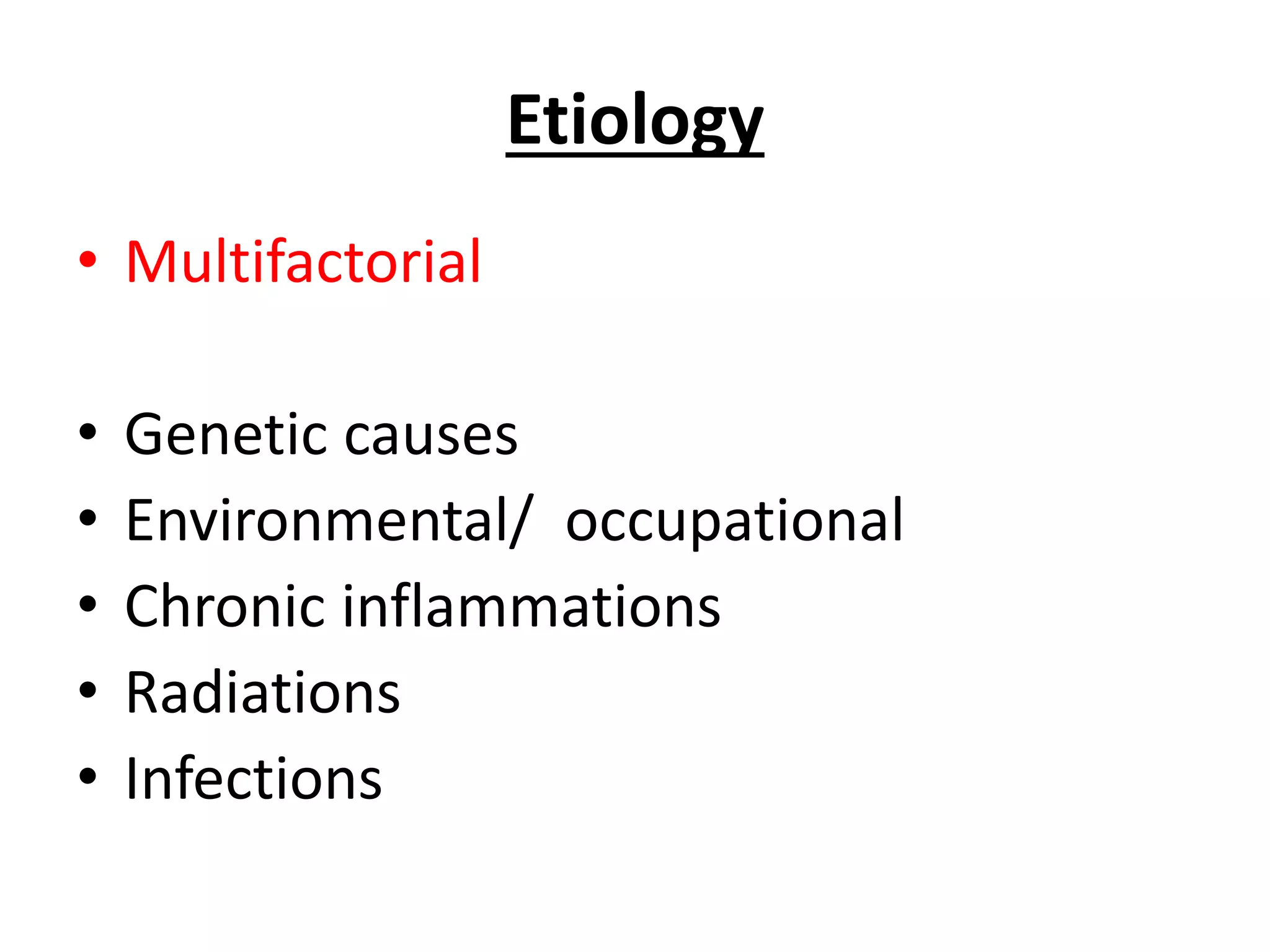 Etiology
• Multifactorial
• Genetic causes
• Environmental/ occupational
• Chronic inflammations
• Radiations
• Infections
 
