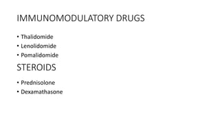 IMMUNOMODULATORY DRUGS
• Thalidomide
• Lenolidomide
• Pomalidomide
• Prednisolone
• Dexamathasone
STEROIDS
 