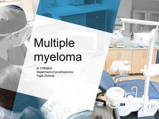 Multiple
myeloma
Dr T.PRABHA
Department of prosthodontics
Tngdc,Chennai
 