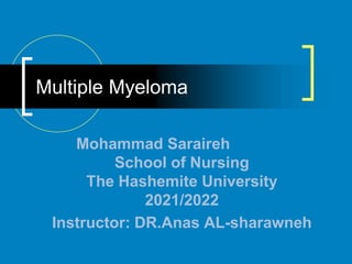 Multiple Myeloma
Mohammad Saraireh
School of Nursing
The Hashemite University
2021/2022
Instructor: DR.Anas AL-sharawneh
 