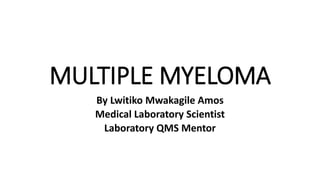 MULTIPLE MYELOMA
By Lwitiko Mwakagile Amos
Medical Laboratory Scientist
Laboratory QMS Mentor
 