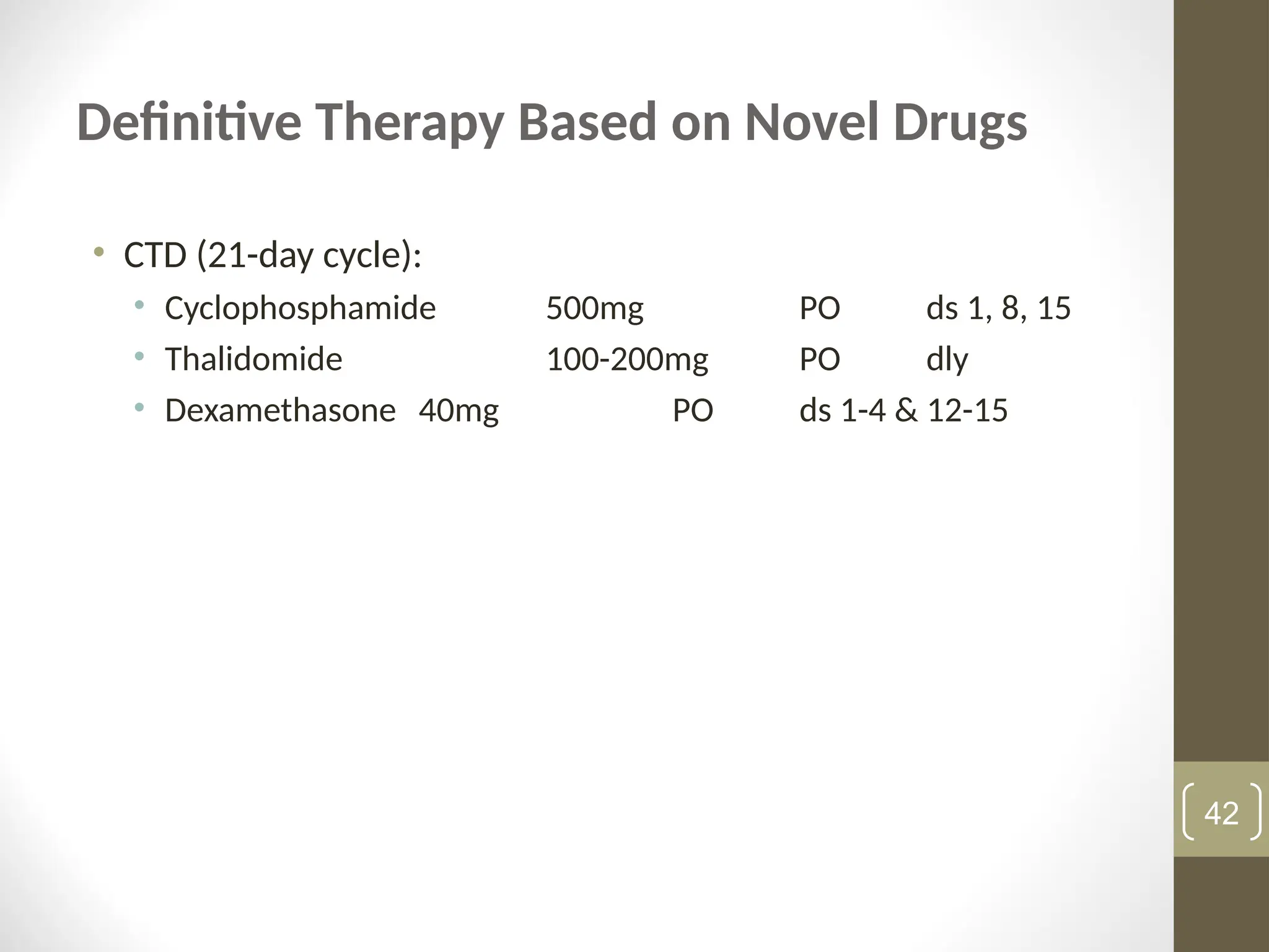 Definitive Therapy Based on Novel Drugs
• CTD (21-day cycle):
• Cyclophosphamide 500mg PO ds 1, 8, 15
• Thalidomide 100-200mg PO dly
• Dexamethasone 40mg PO ds 1-4 & 12-15
42
 