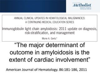 “The major determinant of
outcome in amyloidosis is the
extent of cardiac involvement”
American Journal of Hematology. 86:...