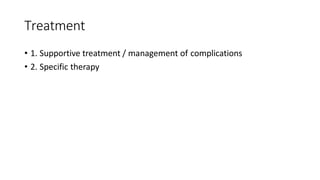 Treatment
• 1. Supportive treatment / management of complications
• 2. Specific therapy
 