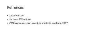 Refrences
• Uptodate.com
• Harrison 20th edition
• ICMR consensus document on multiple myeloma 2017
 