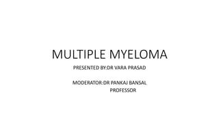 MULTIPLE MYELOMA
PRESENTED BY:DR VARA PRASAD
MODERATOR:DR PANKAJ BANSAL
PROFESSOR
 