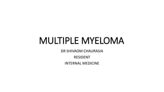 MULTIPLE MYELOMA
DR SHIVAOM CHAURASIA
RESIDENT
INTERNAL MEDICINE
 