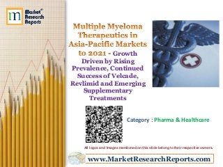 www.MarketResearchReports.com
Growth
Driven by Rising
Prevalence, Continued
Success of Velcade,
Revlimid and Emerging
Supplementary
Treatments
Category : Pharma & Healthcare
All logos and Images mentioned on this slide belong to their respective owners.
 