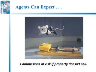 Agents Can Expect . . .




  Commissions at risk if property doesn’t sell.
 