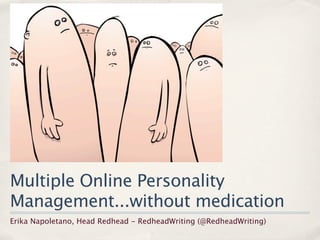 Multiple Online Personality
Management...without medication
Erika Napoletano, Head Redhead - RedheadWriting (@RedheadWriting)
 