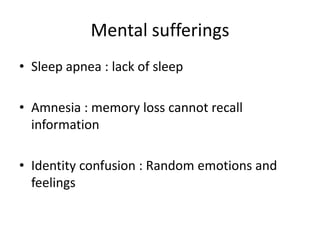 Mental sufferings
• Sleep apnea : lack of sleep
• Amnesia : memory loss cannot recall
information
• Identity confusion : Random emotions and
feelings
 