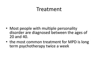 Treatment
• Most people with multiple personality
disorder are diagnosed between the ages of
20 and 40.
• the most common treatment for MPD is long
term psychotherapy twice a week
 