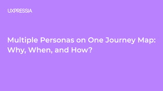 Multiple Personas on One Journey Map:
Why, When, and How?
 