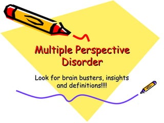 Multiple PerspectiveMultiple Perspective
DisorderDisorder
Look for brain busters, insightsLook for brain busters, insights
and definitions!!!!and definitions!!!!
 
