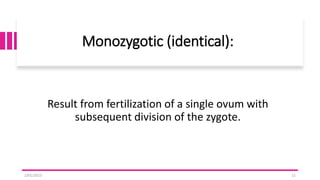 Monozygotic (identical):
Result from fertilization of a single ovum with
subsequent division of the zygote.
2/01/2023 11
 