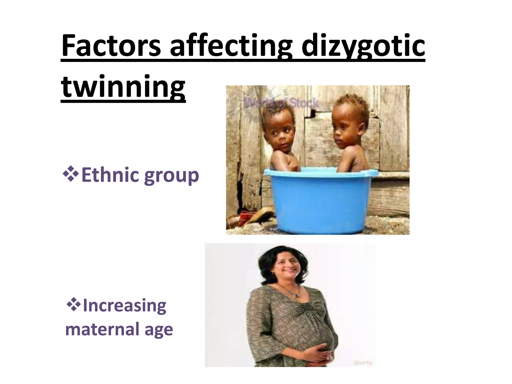 Factors affecting dizygotic
twinning

Ethnic group




Increasing
maternal age
 