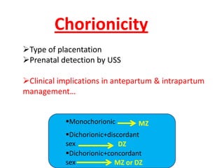 Chorionicity
Type of placentation
Prenatal detection by USS

Clinical implications in antepartum & intrapartum
management…


           Monochorionic       MZ
           Dichorionic+discordant
           sex              DZ
           Dichorionic+concordant
           sex            MZ or DZ
 