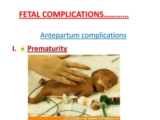 FETAL COMPLICATIONS…………

         Antepartum complications
I.    Prematurity
 