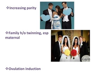 Increasing parity




Family h/o twinning, esp
maternal




Ovulation induction
 