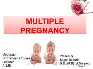 Powerpoint Templates
Page 1
MULTIPLE
PREGNANCY
Presenter
Sajjan kapuria
B.Sc.(P.B)1st.Nursing
Moderator
Dr.Philomina Thomas
Lecturer
AIIMS
 